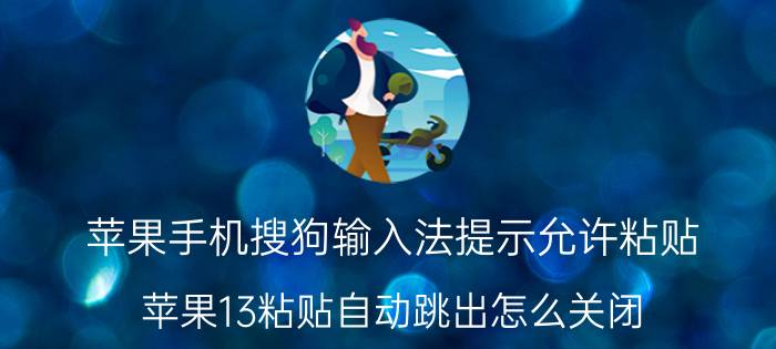 苹果手机搜狗输入法提示允许粘贴 苹果13粘贴自动跳出怎么关闭？